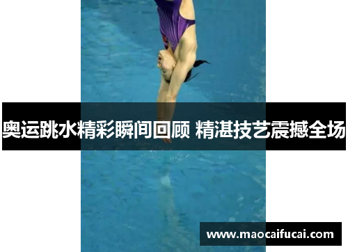 奥运跳水精彩瞬间回顾 精湛技艺震撼全场
