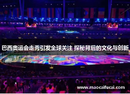 巴西奥运会走秀引发全球关注 探秘背后的文化与创新